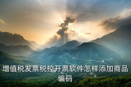 開(kāi)票軟件如何導(dǎo)入商品編碼，怎樣增加發(fā)票商品編碼