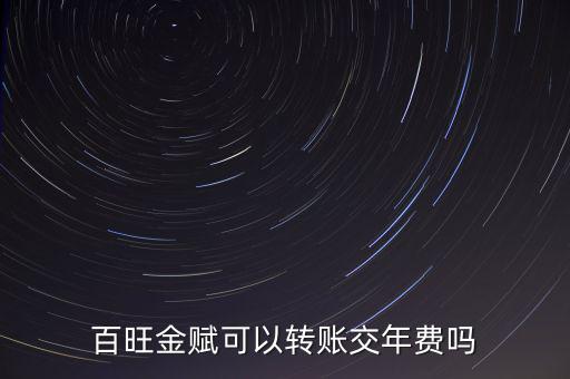 百旺如何交年費(fèi)，百旺金賦可以轉(zhuǎn)賬交年費(fèi)嗎