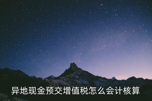 異地預(yù)繳稅金如何支付，異地現(xiàn)金預(yù)交增值稅怎么會計核算