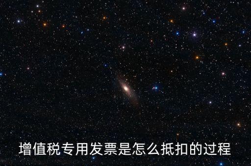 增值稅專用發(fā)票是怎么抵扣的過(guò)程