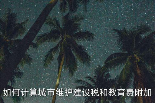 如何做好城市維護(hù)建設(shè)稅管理，如何計(jì)算城市維護(hù)建設(shè)稅和教育費(fèi)附加