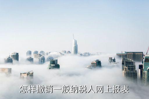如何撤銷申報(bào)表，怎樣撤銷一般納稅人網(wǎng)上報(bào)表