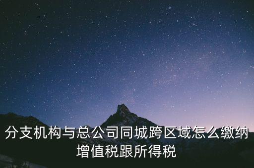 跨區(qū)域涉稅事項(xiàng)如何繳稅，上?？鐓^(qū)經(jīng)營(yíng)如何繳納增值稅