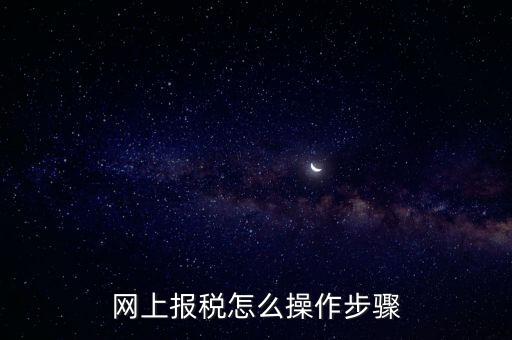 在國(guó)家稅務(wù)局網(wǎng)上如何報(bào)稅，網(wǎng)上報(bào)稅怎么操作步驟