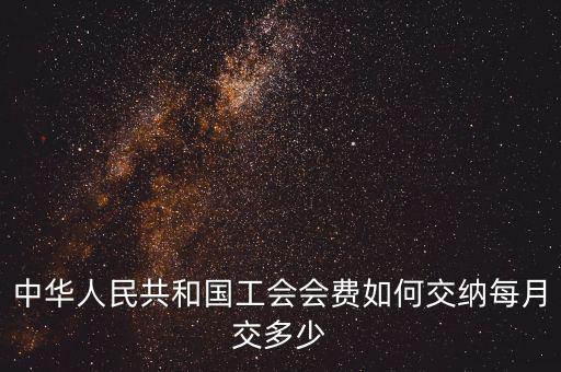 工會基金如何繳納標(biāo)準(zhǔn)，中華人民共和國工會會費如何交納每月交多少