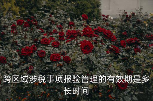 跨區(qū)域涉稅事項(xiàng)報(bào)驗(yàn)管理的有效期是多長時(shí)間