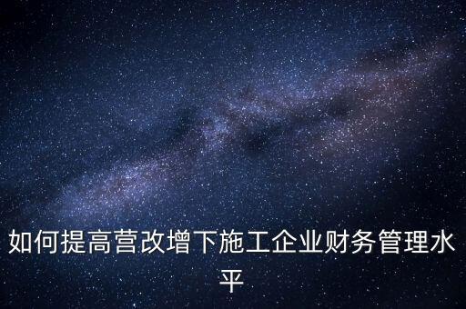 如何加強(qiáng)營改增企業(yè)的后續(xù)管理，如何做好全面營改增后的管理工作