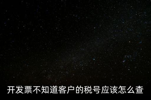 開(kāi)發(fā)票不知道客戶(hù)的稅號(hào)應(yīng)該怎么查
