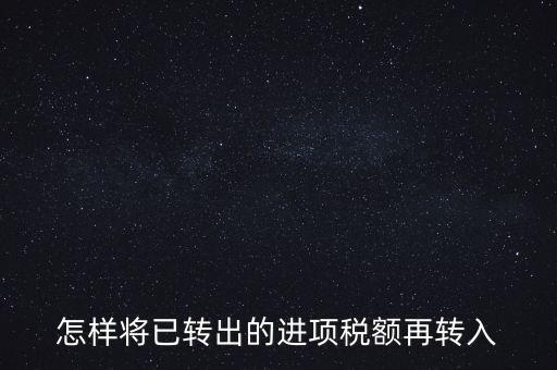 進項轉(zhuǎn)入如何填寫，怎樣將已轉(zhuǎn)出的進項稅額再轉(zhuǎn)入