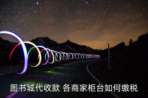 書店如何納稅，圖書城代收款 各商家柜臺如何繳稅