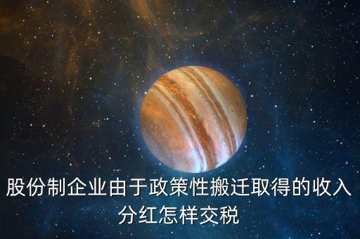 政策性搬遷如何納稅，股份制企業(yè)由于政策性搬遷取得的收入分紅怎樣交稅