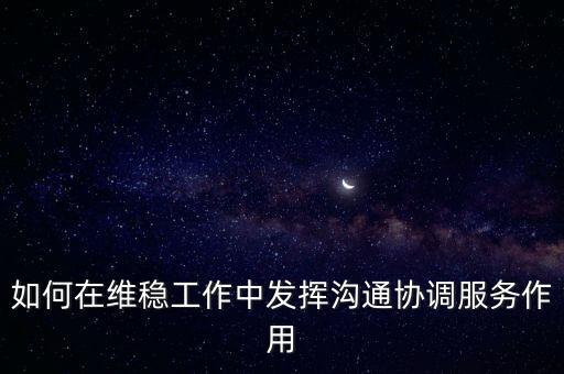 如何在維穩(wěn)工作中發(fā)揮溝通協(xié)調(diào)服務作用