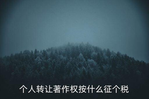 個人轉(zhuǎn)讓著作權(quán)按什么征個稅