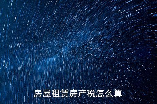 房屋租賃稅收如何計(jì)算器，房屋租賃房產(chǎn)稅怎么算