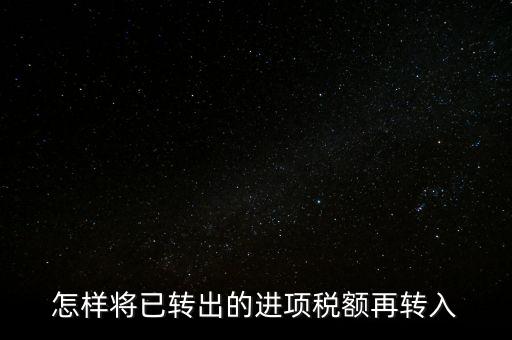 怎樣將已轉(zhuǎn)出的進項稅額再轉(zhuǎn)入