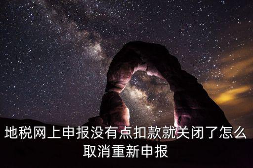 如何取消地稅扣款，你好我今天地稅申報時把殘保金也給申報了但是沒有扣款現(xiàn)在是