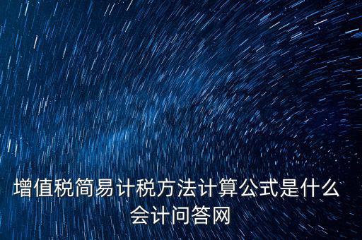 簡易征收稅率如何計算，增值稅簡易計稅方法計算公式是什么 會計問答網(wǎng)