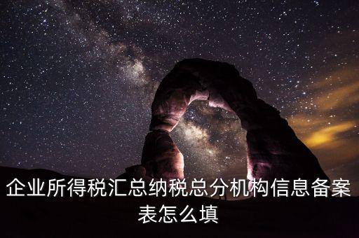 如何辦理總分機構(gòu)信息備案，企業(yè)所得稅總分機構(gòu)備案流程