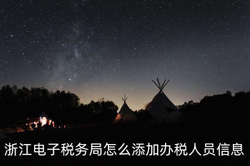 浙江國(guó)稅企業(yè)如何增加辦稅人員，浙江電子稅務(wù)局如何添加辦稅員