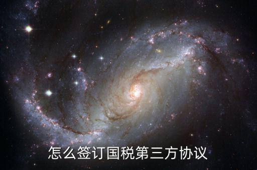 如何簽訂國稅扣款協(xié)議，怎么簽訂國稅第三方協(xié)議