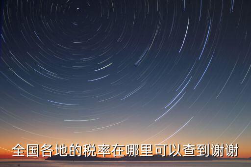 如何在國(guó)稅查看稅率，全國(guó)各地的稅率在哪里可以查到謝謝