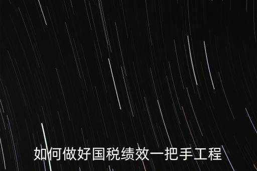 如何提高國(guó)稅系統(tǒng)績(jī)效管理成績(jī)，如何做好國(guó)稅績(jī)效一把手工程