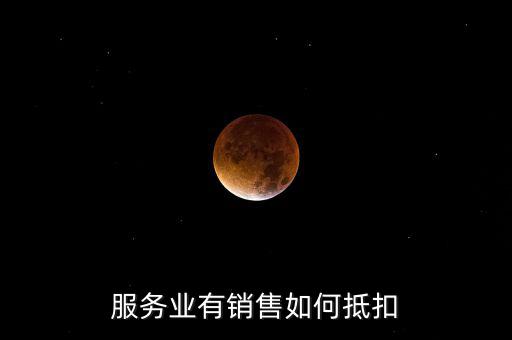 服務(wù)業(yè)如何抵扣，商業(yè)服務(wù)行業(yè)進(jìn)項(xiàng)稅如何抵扣