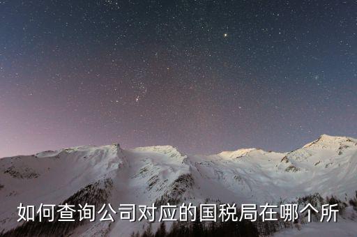 深圳如何查詢公司所屬稅局，如何查公司屬于哪個辦稅服務大廳