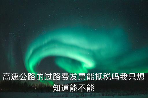 高速公路發(fā)票如何抵扣，高速公路的過路費(fèi)發(fā)票能抵稅嗎我只想知道能不能