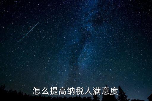 稅務(wù)局如何提高納稅人滿意度，怎么提高納稅人滿意度