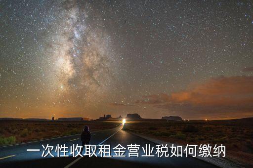 租金如何繳納營業(yè)稅，如何繳納租賃業(yè)的營業(yè)稅
