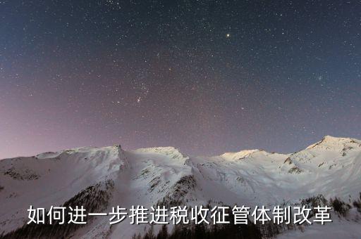 稅務(wù)干部如何看待征管體制改革，稅收征管體制改革的意見(jiàn)