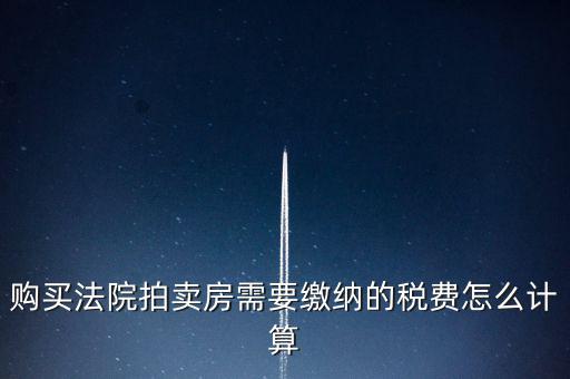 購(gòu)買(mǎi)法院拍賣房需要繳納的稅費(fèi)怎么計(jì)算