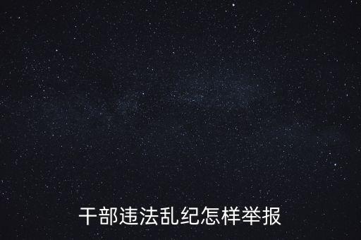 干部違反紀(jì)律如何舉報，我要舉報黨員干部違紀(jì)行為