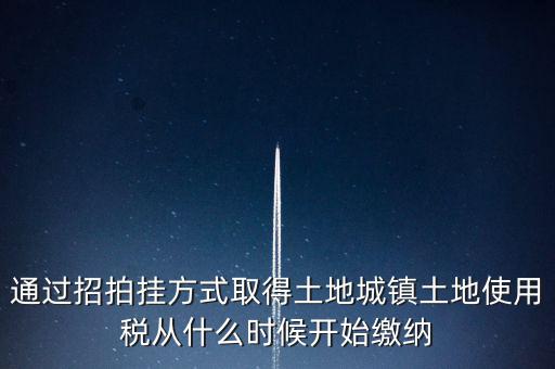 以招拍掛方式取得土地如何繳納土地使用稅，以招拍掛方式取得土地如何繳納土地使用稅