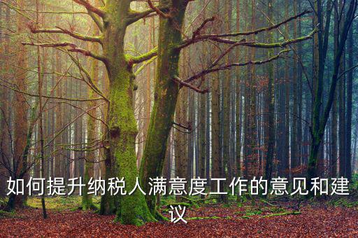 稅務(wù)干部如何提升納稅人滿意度，如何提高納稅人滿意度 中國(guó)稅務(wù)報(bào)
