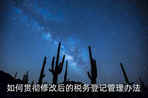 如何完善稅務(wù)登記制度，如何貫徹修改后的稅務(wù)登記管理辦法