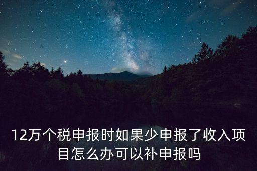 12萬(wàn)個(gè)稅申報(bào)如何補(bǔ)報(bào)，年收入超12萬(wàn)申報(bào)期錯(cuò)過(guò)申報(bào)怎么辦