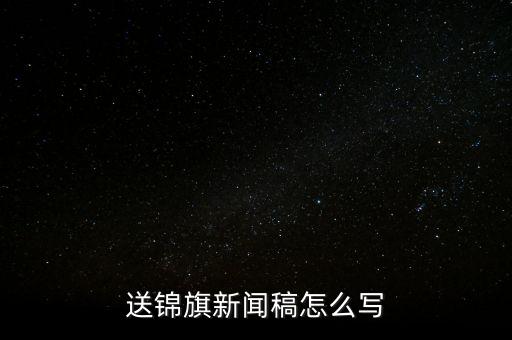 送稅務(wù)錦旗如何寫，退伍兵給稅務(wù)局怎么送錦旗內(nèi)容怎么寫