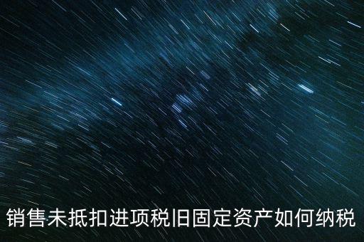 銷售舊固定資產(chǎn)如何交稅，銷售未抵扣進(jìn)項(xiàng)稅舊固定資產(chǎn)如何納稅