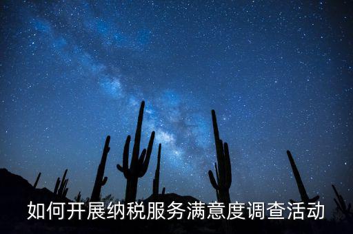 如何開展納稅人大走訪，如何開展納稅服務(wù)滿意度調(diào)查活動(dòng)