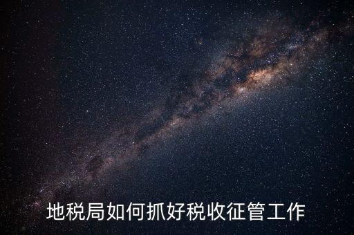 如何加強土地增值稅的征收管理辦法，地稅如何加強征管