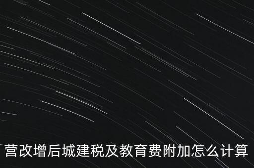 營改增后城建稅及教育費(fèi)附加怎么計算