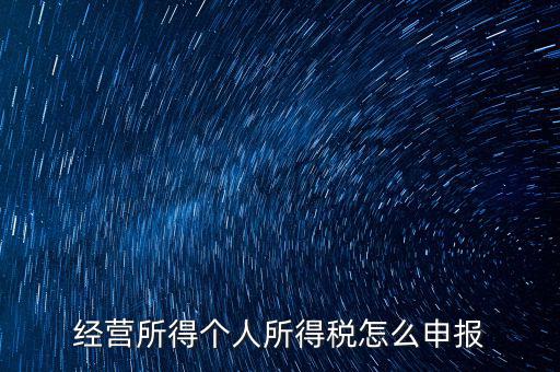 生產(chǎn)經(jīng)營(yíng)所得c如何進(jìn)行申報(bào)，金稅三期 個(gè)稅 生產(chǎn)經(jīng)營(yíng)所得怎么申報(bào)