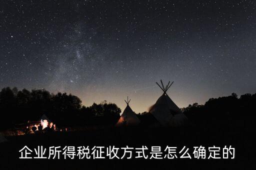 如何選擇征稅方式，企業(yè)所得稅征收方式是怎么確定的