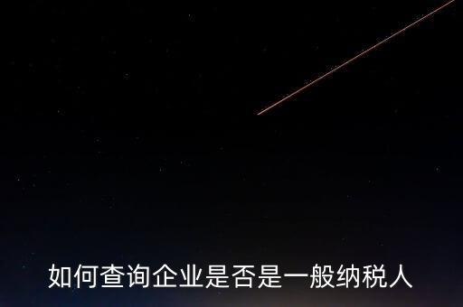 如何查一般納稅人，怎么確認(rèn)一家單位是不是一般納稅人