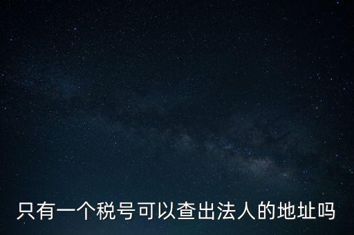 如何查詢地稅法人，怎么查一家公司的稅務(wù)登記證營業(yè)執(zhí)照法人注冊號地址名稱