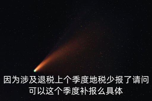 地稅如何補(bǔ)充申報(bào)，因?yàn)樯婕巴硕惿蟼€(gè)季度地稅少報(bào)了請(qǐng)問可以這個(gè)季度補(bǔ)報(bào)么具體