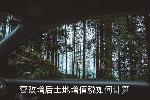 營改增后土地成本如何扣除，營改增后土地增值稅如何計算