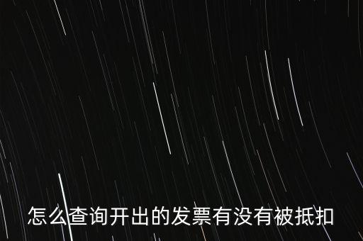 怎么查詢開出的發(fā)票有沒(méi)有被抵扣